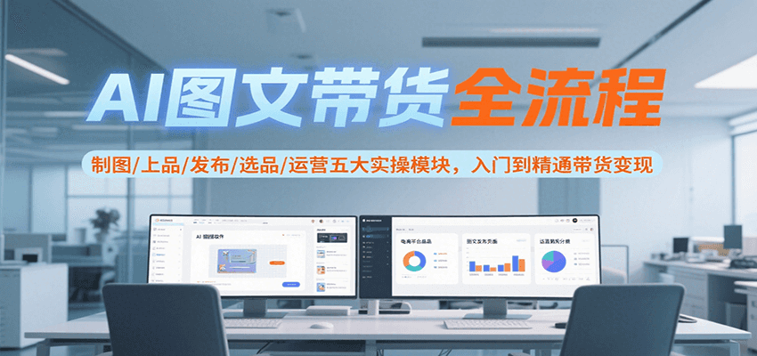 AI图文带货全流程，制图/上品/发布/选品/运营五大实操模块，入门到精通带货变现-AIPOD