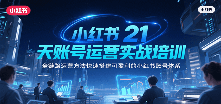 小红书21天账号运营实战培训，全链路运营方法快速搭建可盈利的小红书账号体系-AIPOD