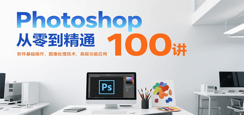 Photoshop从零到精通100讲：软件基础操作、图像处理技术、高级功能应用-AIPOD
