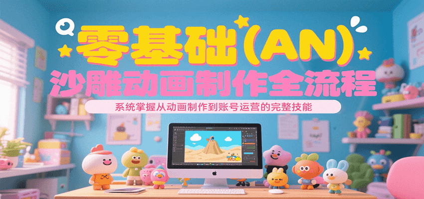 零基础（AN）沙雕动画制作全流程，系统掌握从动画制作到账号运营的完整技能-AIPOD