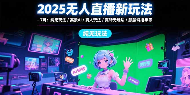 2025无人直播新玩法-7月：纯无玩法/实景AI/真人玩法/绿幕玩法/真转无玩法-AIPOD