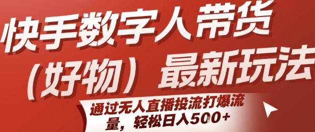 快手数字人带货(好物)最新玩法，通过无人直播投流打爆流量，轻松日入5张-AIPOD