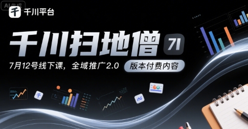 千川扫地僧7月12号线下课，千川投放，全域推广2.0版本付费内容-AIPOD