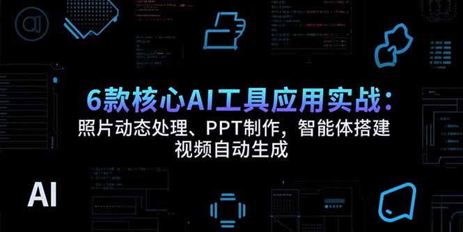 6款核心AI工具应用实战：照片动态处理、PPT制作，智能体搭建 视频自动生成-AIPOD