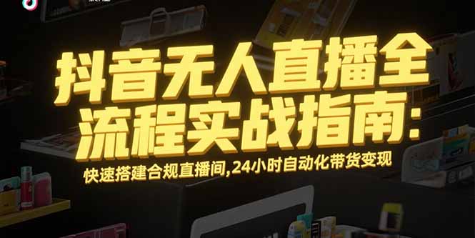 抖音无人直播全流程实战指南：快速搭建合规直播间，24小时自动化带货变现-AIPOD