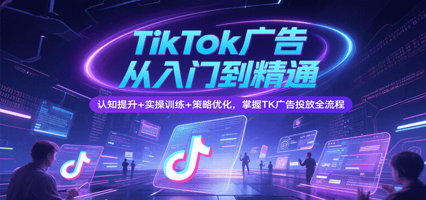 TikTok广告从入门到精通，认知提升+实操训练+策略优化，掌握TK广告投放全流程-AIPOD