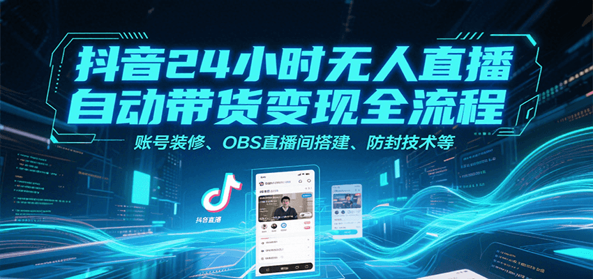 抖音24小时无人直播自动带货变现全流程，账号装修、OBS直播间搭建、防封技术等-AIPOD