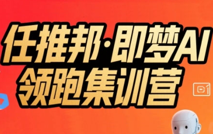 任推邦·即梦AI领跑集训营，低粉号冷启动，单条视频变现1.2W实操-AIPOD