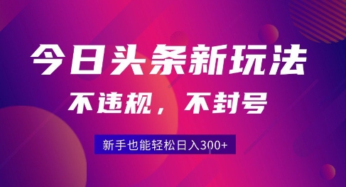 2025今日头条原创玩法5.0，不违规不封号，零门槛新手跟着做也能日入3张+-AIPOD