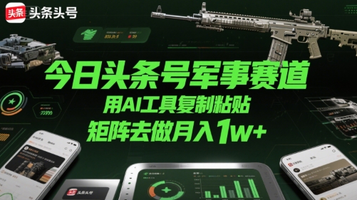 今日头条号军事赛道，用AI工具复制粘贴，矩阵去做月入1w+-AIPOD