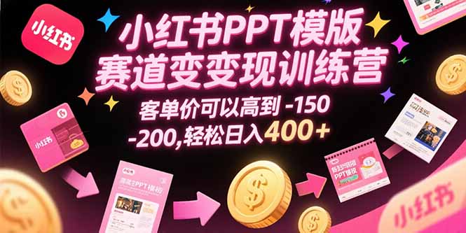 小红书PPT模版赛道变现训练营，客单价可以高到150-200，轻松日入400+-AIPOD