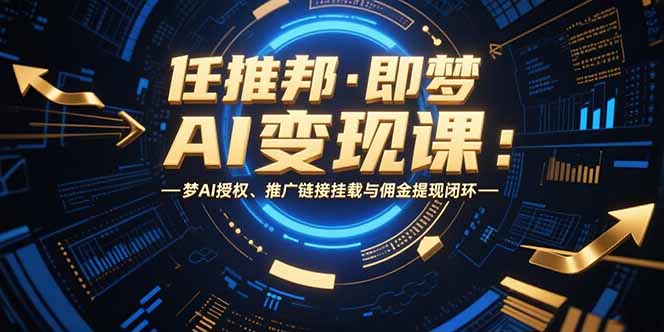 任推邦·即梦AI变现课：梦AI授权、推广链接挂载与佣金提现闭环-AIPOD