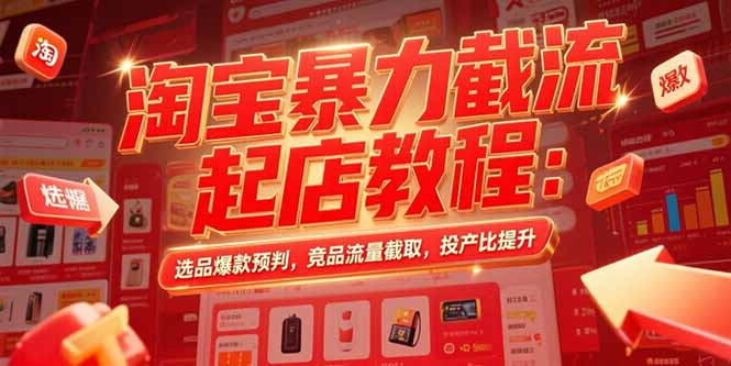 淘宝暴力截流起店教程：选品爆款预判，竞品流量截取，投产比提升-AIPOD