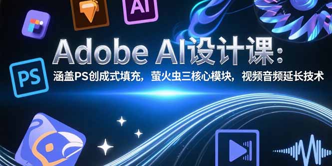 Adobe AI设计课：涵盖PS创成式填充，萤火虫三核心模块，视频音频延长技术-AIPOD
