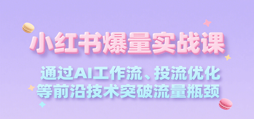小红书爆量实战课，通过AI工作流、投流优化等前沿技术突破流量瓶颈-AIPOD