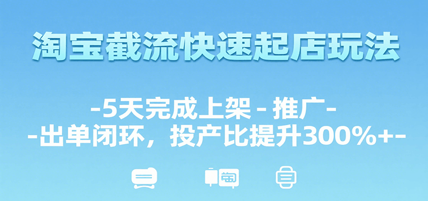 淘宝截流快速起店玩法，5天完成上架-推广-出单闭环，投产比提升300%+-AIPOD