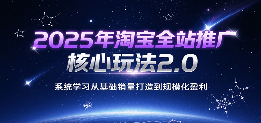 2025年淘宝全站推广核心玩法2.0，系统学习从基础销量打造到规模化盈利-AIPOD