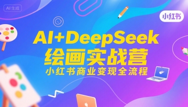 AI+DeepSeek绘画实战营，小红书商业变现全流程-AIPOD