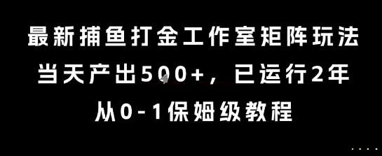 最新捕鱼打金工作室矩阵玩法，当天产出5张+，已运行2年，从0-1保姆级教程-AIPOD