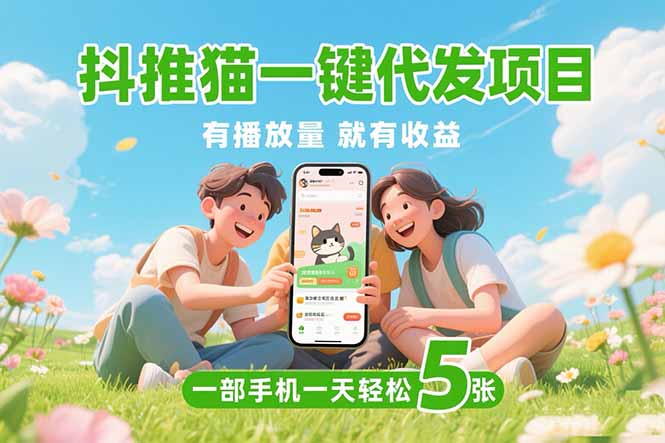 抖推猫一键代发项目，0粉丝 不用实名 有播放量就有收益，一部手机一天五张-AIPOD