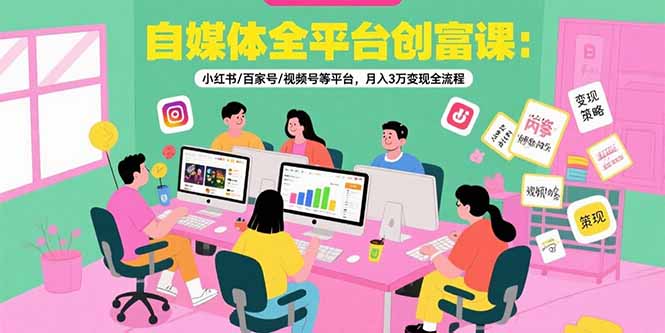 自媒体全平台创富课：小红书/百家号/视频号等平台，月入3万变现全流程-AIPOD