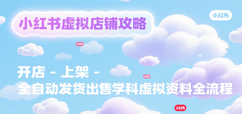 小红书虚拟店铺攻略，开店-上架-全自动发货出售学科虚拟资料完整流程-AIPOD