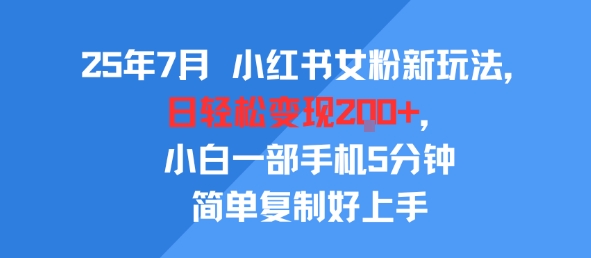 25年7月小红书女粉新玩法，公域转私域变现，日轻松变现2张+，5分钟简单复制好上手-AIPOD