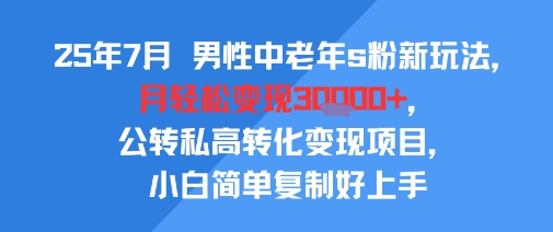 25年7月男性中老年s粉新玩法，月轻松变现3W+，公转私高转化变现项目，小白简单复制好上手-AIPOD