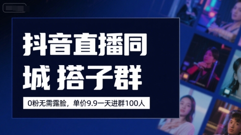 抖音直播同城搭子群，0粉无需露脸，单价19.9，一天进群100人-AIPOD