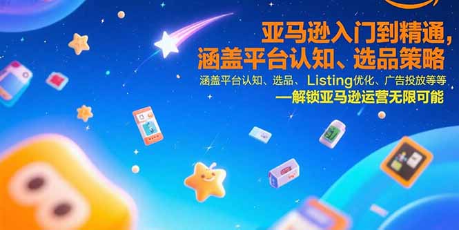 亚马逊入门到精通，涵盖平台认知、选品策略、Listing优化、广告投放/等等-AIPOD