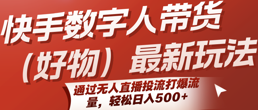 快手数字人带货（好物）最新玩法，通过无人直播投流打爆流量，轻松日入500+-AIPOD
