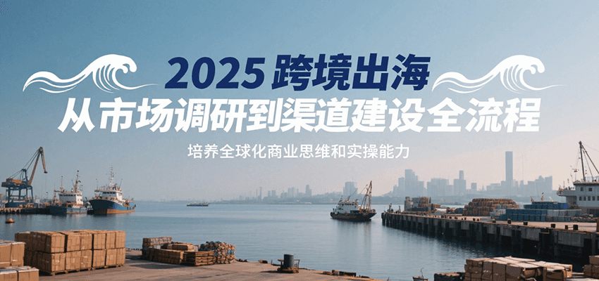 2025跨境出海从市场调研到渠道建设全流程，培养全球化商业思维和实操能力-AIPOD