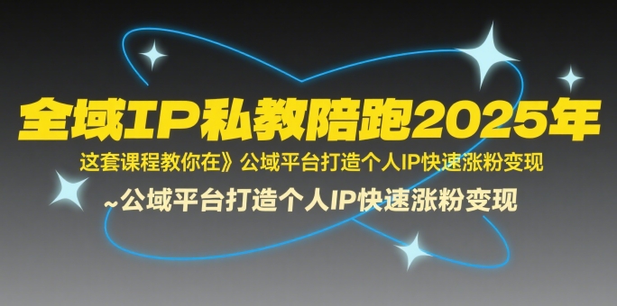 全域IP私教陪跑2025年，这套课程教你在​公域平台打造个人IP快速涨粉变现-AIPOD