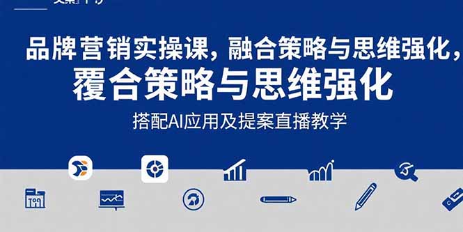 2025品牌营销实战课：覆盖文案设计写方案，搭配AI应用及提案直播教学-亮剑学堂