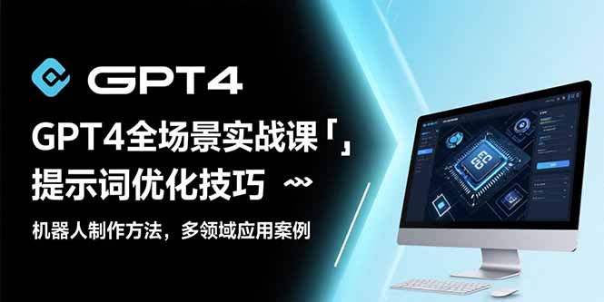 GPT4全场景实战课：提示词优化技巧，机器人制作方法，多领域应用案例-AIPOD