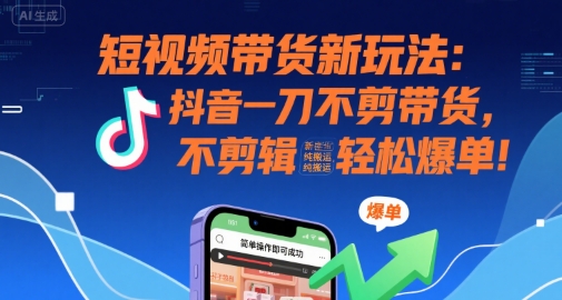 短视频带货新玩法：抖音一刀不剪带货，不剪辑，纯搬运，新手也能轻松爆单!-AIPOD