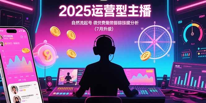 2025运营型主播：自然流起号，微付费投放技巧，罗盘数据深度解析(7月更新)-AIPOD