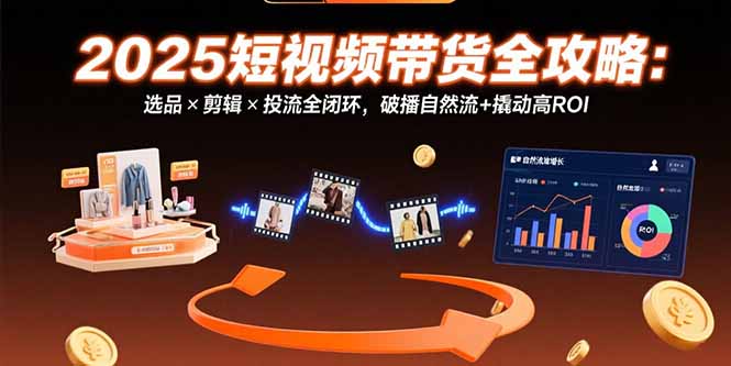 2025短视频带货全攻略：选品×剪辑×投流全闭环，破播自然流+撬动高ROI-AIPOD
