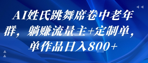 AI姓氏跳舞席卷中老年群，躺挣流量主+定制单，单作品日入8张-AIPOD