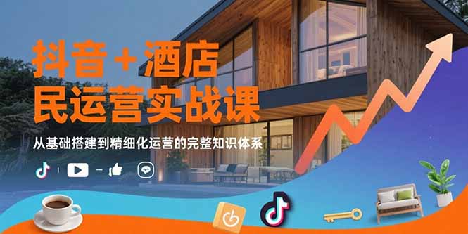 抖音+酒店民宿运营实战课：从基础搭建到精细化运营的完整知识体系-AIPOD