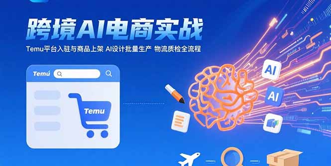 AI+跨境电商实战：Temu平台入驻与商品上架 AI设计批量生产 物流质检全流程-极光库