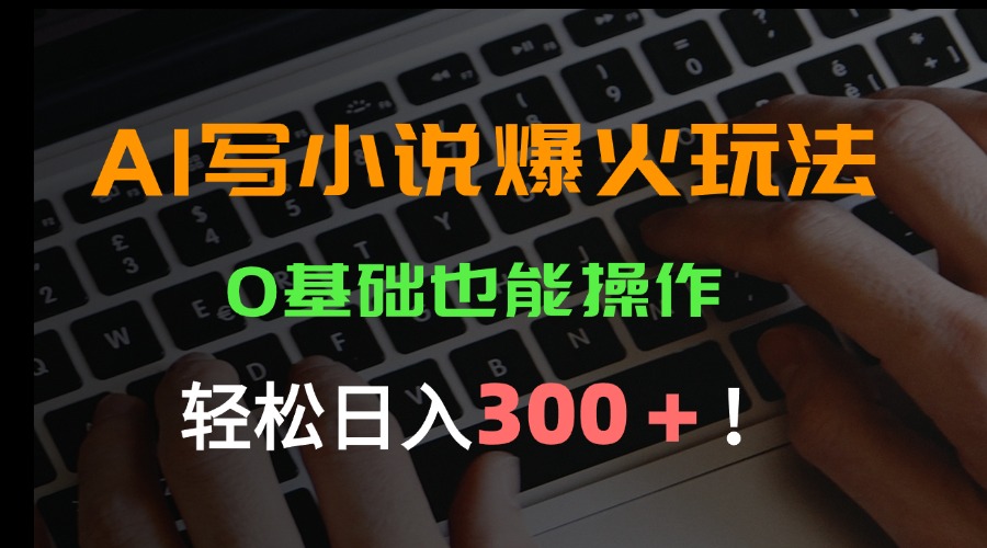 AI写小说爆火玩法，0基础也能操作，日收益轻松300+！-AIPOD