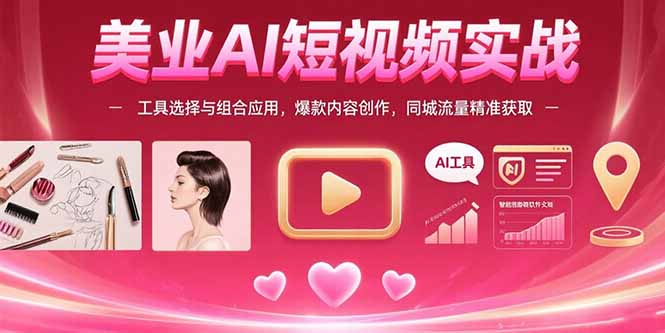 美业AI短视频实战：工具选择与组合应用，爆款内容创作，同城流量精准获取-AIPOD