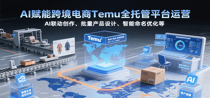AI赋能跨境电商Temu全托管平台运营，AI联动创作、批量产品设计、智能命名优化等-AIPOD