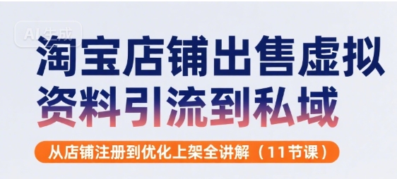 淘宝店铺出售虚拟资料引流到私域，从店铺注册到优化上架全讲解(11节课)-AIPOD