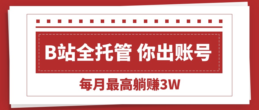 【B站全程托管 】你出账号，我来运营，每月最高躺赚3W-AIPOD