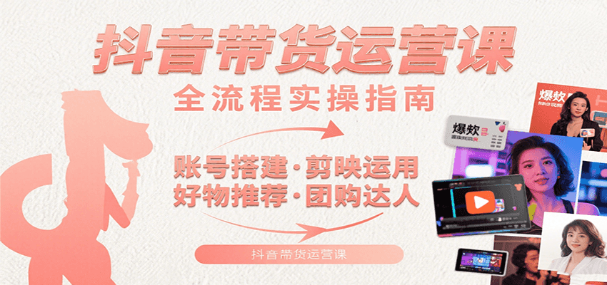 抖音带货运营课：含账号搭建、剪映运用、好物推荐、团购达人等内容，教你玩转抖音-AIPOD