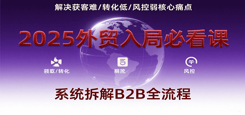 2025外贸入局必看课，系统拆解B2B全流程，解决获客难、转化低、风控弱等核心痛点-AIPOD