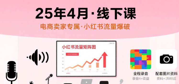 小红书25年4月线下课程，电商卖家小红书流量课，录音+图片-AIPOD