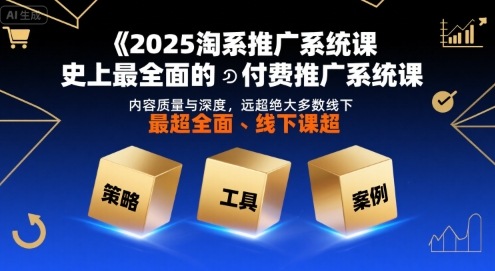 2025淘系推广系统课，史上最全面的付费推广系统课，内容质量与深度，远超绝大多数线下课-AIPOD